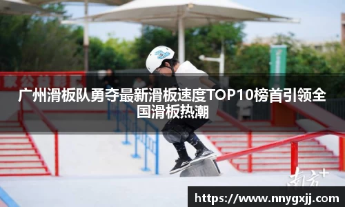 广州滑板队勇夺最新滑板速度TOP10榜首引领全国滑板热潮