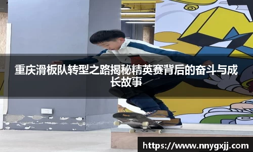 重庆滑板队转型之路揭秘精英赛背后的奋斗与成长故事