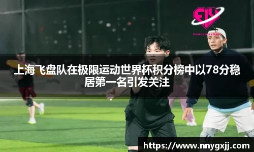 上海飞盘队在极限运动世界杯积分榜中以78分稳居第一名引发关注