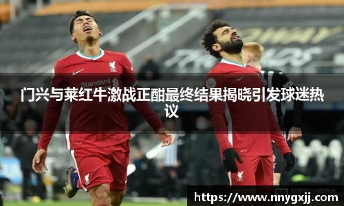 门兴与莱红牛激战正酣最终结果揭晓引发球迷热议