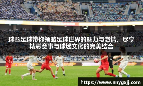 球叁足球带你领略足球世界的魅力与激情，尽享精彩赛事与球迷文化的完美结合