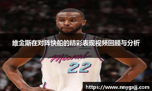 维金斯在对阵快船的精彩表现视频回顾与分析